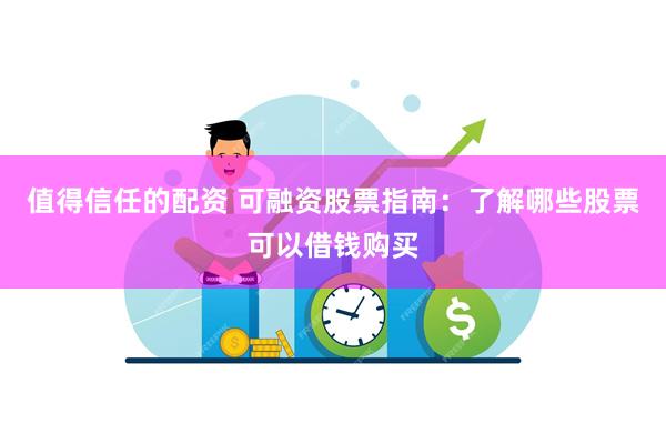 值得信任的配资 可融资股票指南：了解哪些股票可以借钱购买