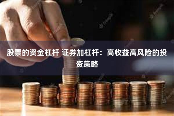 股票的资金杠杆 证券加杠杆：高收益高风险的投资策略