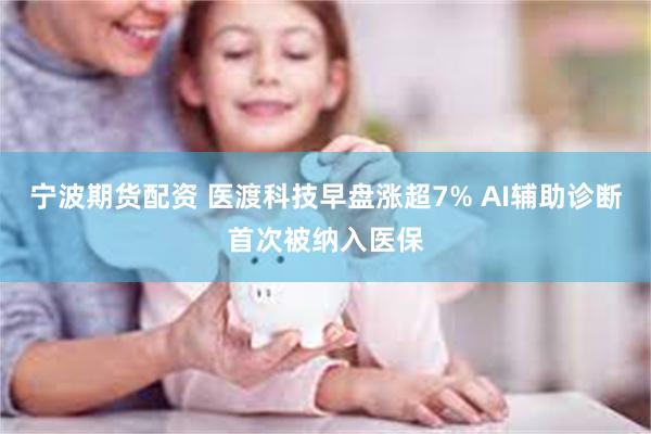 宁波期货配资 医渡科技早盘涨超7% AI辅助诊断首次被纳入医保