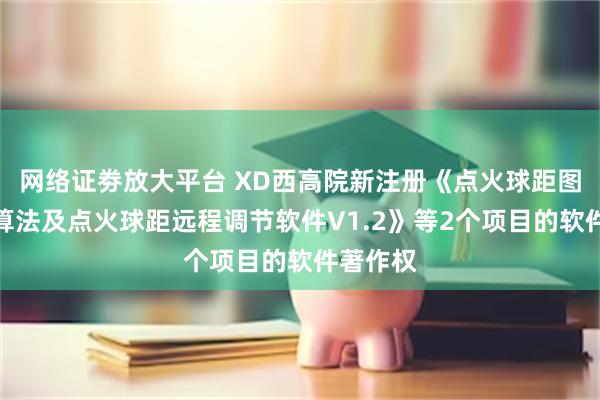 网络证劵放大平台 XD西高院新注册《点火球距图像测距算法及点火球距远程调节软件V1.2》等2个项目的软件著作权