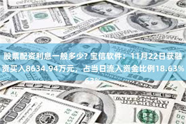 股票配资利息一般多少? 宝信软件：11月22日获融资买入8634.94万元，占当日流入资金比例18.63%