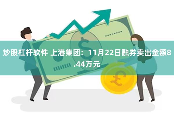 炒股杠杆软件 上港集团：11月22日融券卖出金额8.44万元