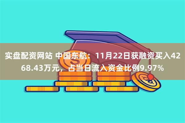 实盘配资网站 中国东航：11月22日获融资买入4268.43万元，占当日流入资金比例9.97%