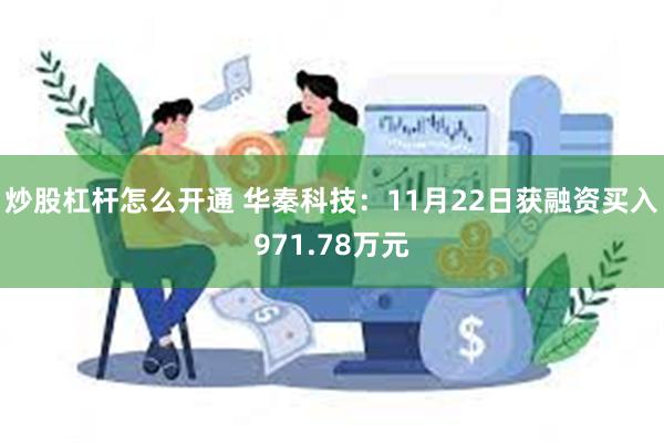 炒股杠杆怎么开通 华秦科技：11月22日获融资买入971.78万元