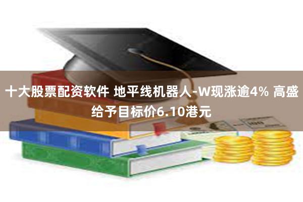 十大股票配资软件 地平线机器人-W现涨逾4% 高盛给予目标价6.10港元