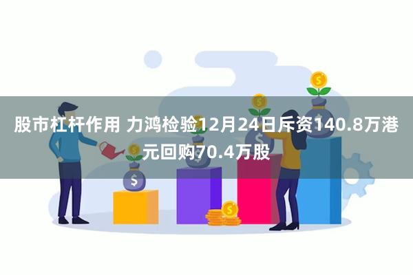 股市杠杆作用 力鸿检验12月24日斥资140.8万港元回购70.4万股