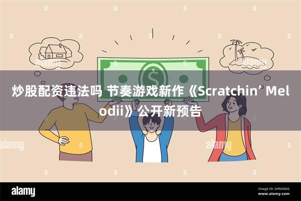 炒股配资违法吗 节奏游戏新作《Scratchin’ Melodii》公开新预告