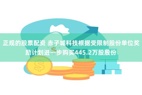 正规的股票配资 赤子城科技根据受限制股份单位奖励计划进一步购买445.2万股股份