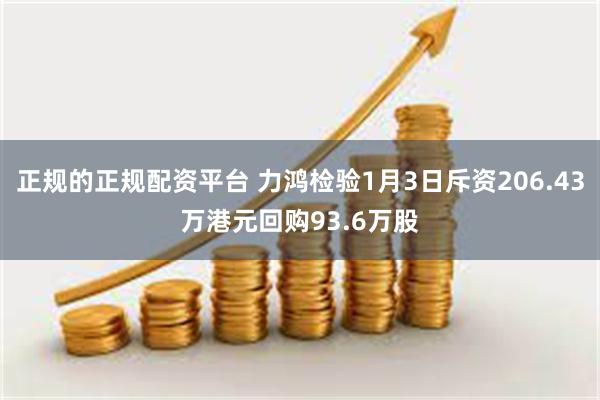 正规的正规配资平台 力鸿检验1月3日斥资206.43万港元回购93.6万股