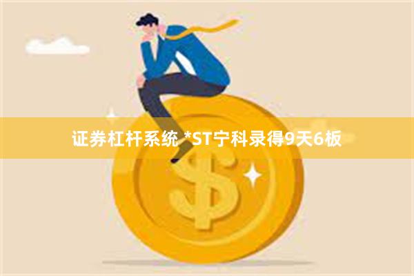 证券杠杆系统 *ST宁科录得9天6板