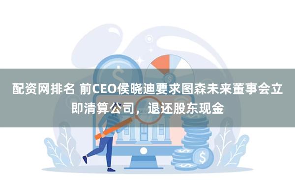 配资网排名 前CEO侯晓迪要求图森未来董事会立即清算公司，退还股东现金