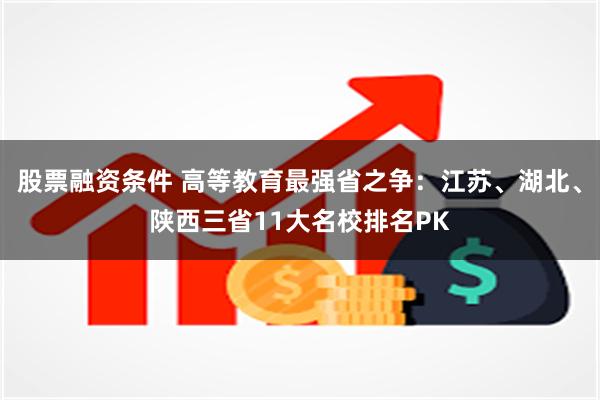 股票融资条件 高等教育最强省之争：江苏、湖北、陕西三省11大名校排名PK