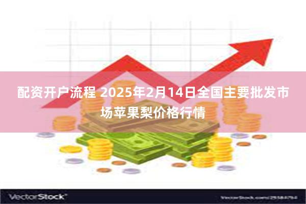 配资开户流程 2025年2月14日全国主要批发市场苹果梨价格行情