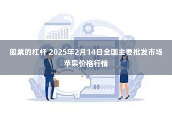 股票的杠杆 2025年2月14日全国主要批发市场苹果价格行情