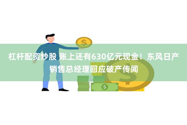 杠杆配资炒股 账上还有630亿元现金！东风日产销售总经理回应破产传闻